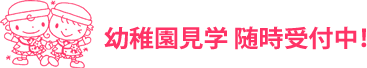 幼稚園見学　随時募集中！